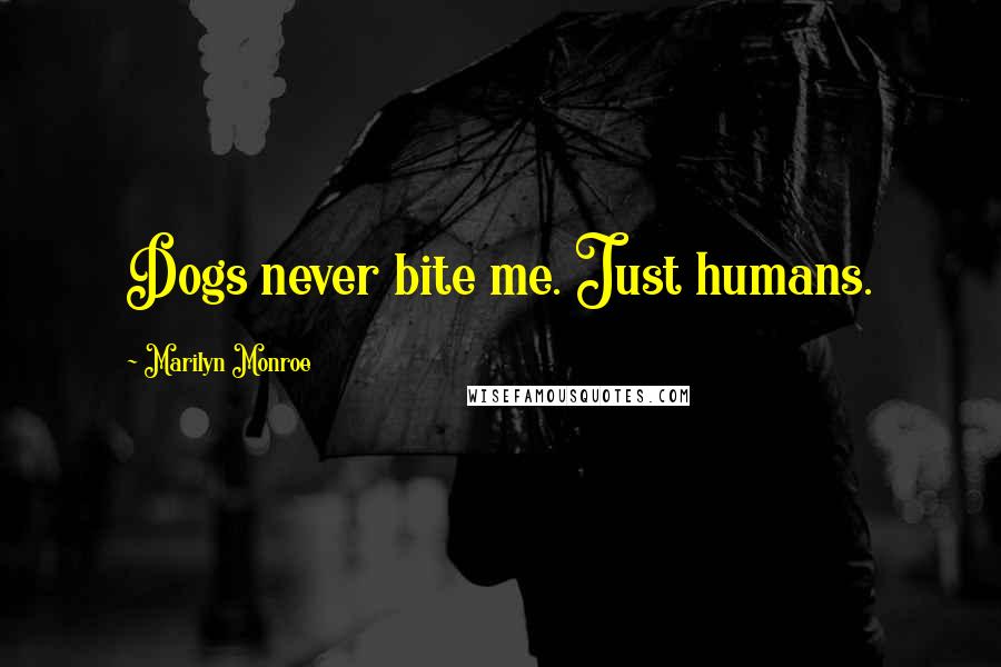Marilyn Monroe Quotes: Dogs never bite me. Just humans.
