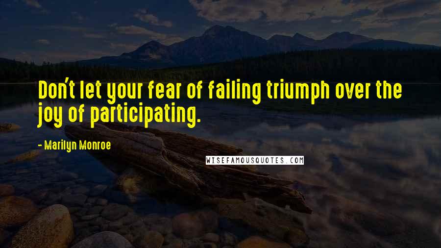 Marilyn Monroe Quotes: Don't let your fear of failing triumph over the joy of participating.