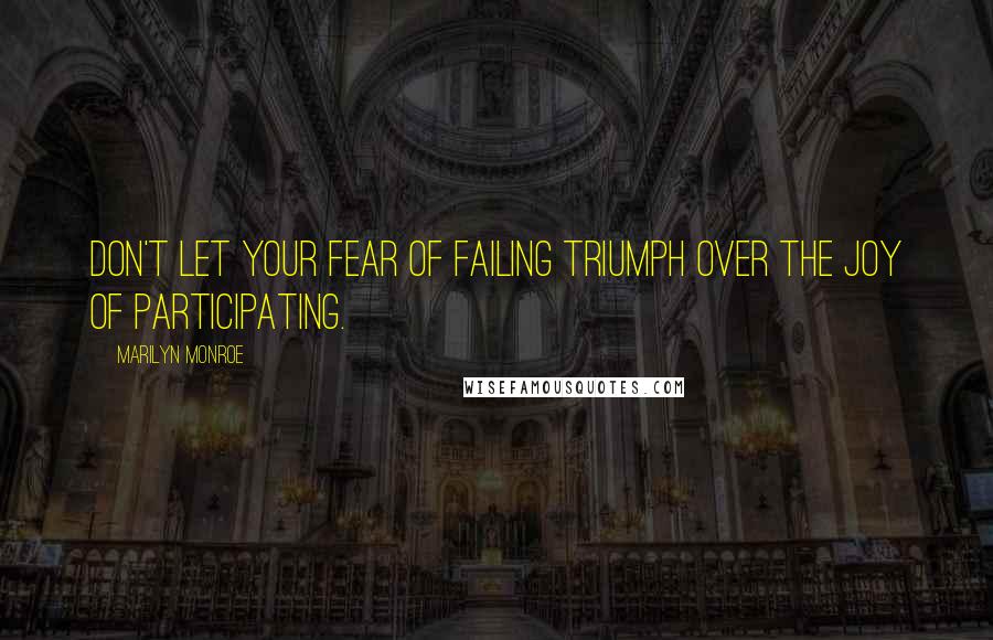 Marilyn Monroe Quotes: Don't let your fear of failing triumph over the joy of participating.