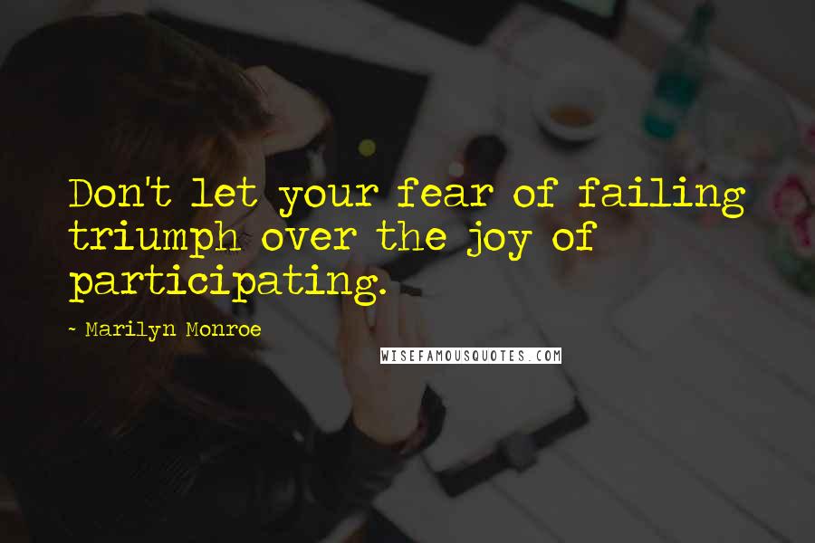 Marilyn Monroe Quotes: Don't let your fear of failing triumph over the joy of participating.