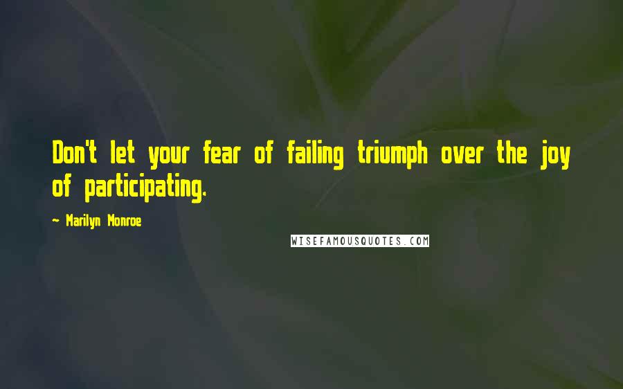 Marilyn Monroe Quotes: Don't let your fear of failing triumph over the joy of participating.