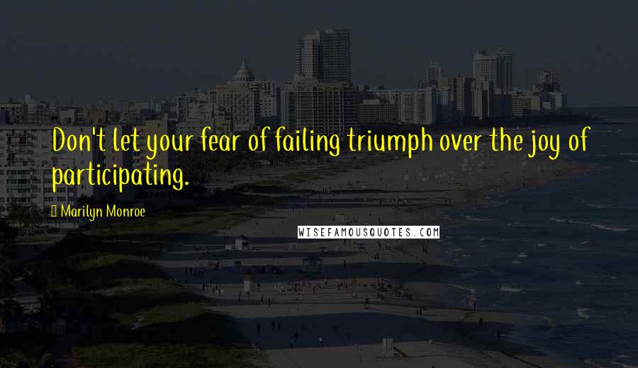 Marilyn Monroe Quotes: Don't let your fear of failing triumph over the joy of participating.