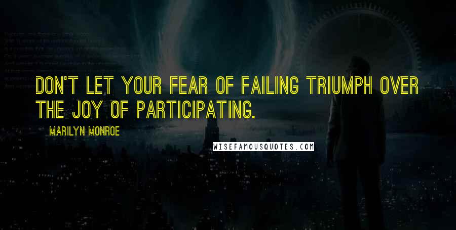 Marilyn Monroe Quotes: Don't let your fear of failing triumph over the joy of participating.