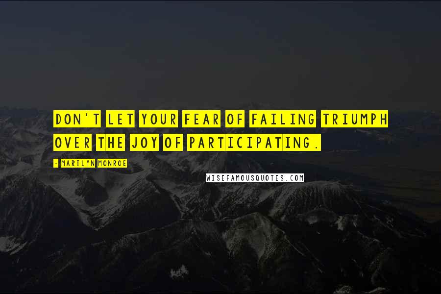 Marilyn Monroe Quotes: Don't let your fear of failing triumph over the joy of participating.