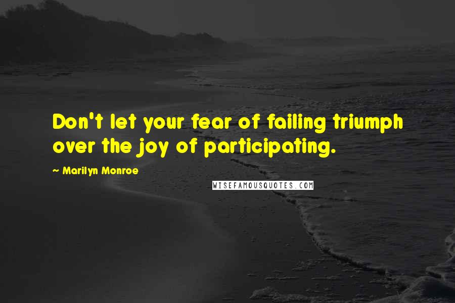 Marilyn Monroe Quotes: Don't let your fear of failing triumph over the joy of participating.