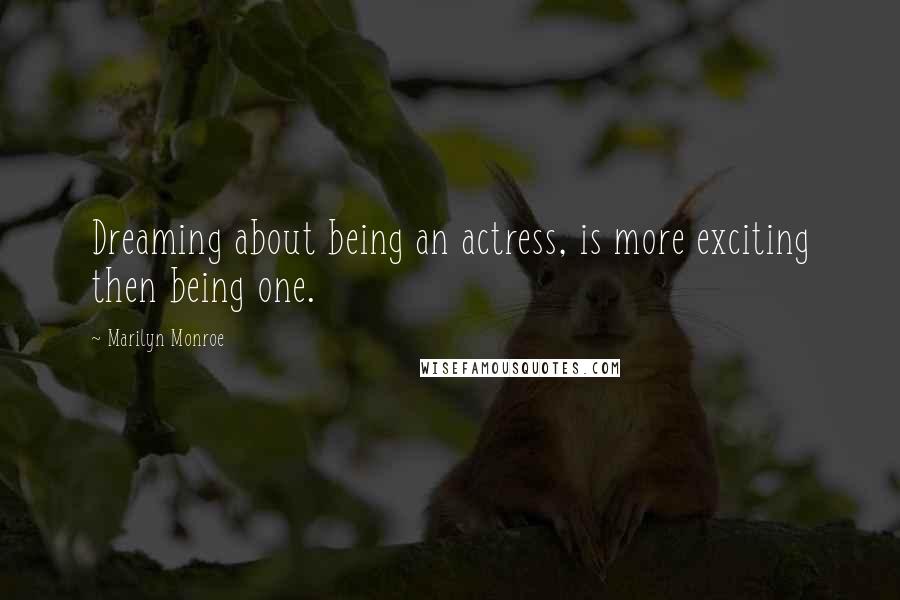Marilyn Monroe Quotes: Dreaming about being an actress, is more exciting then being one.