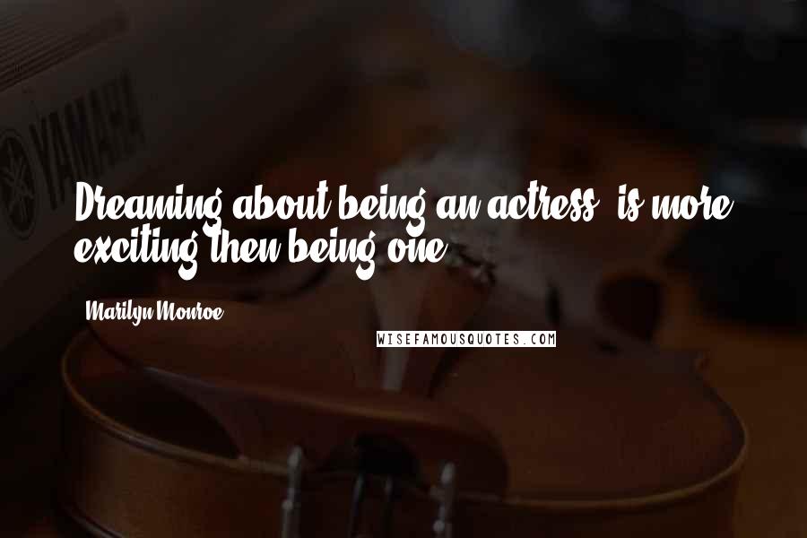 Marilyn Monroe Quotes: Dreaming about being an actress, is more exciting then being one.