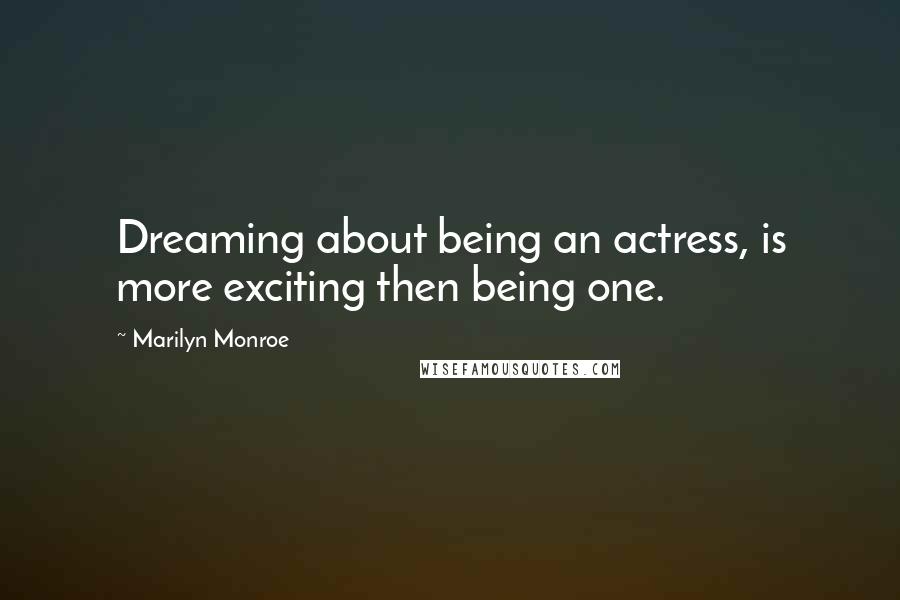 Marilyn Monroe Quotes: Dreaming about being an actress, is more exciting then being one.