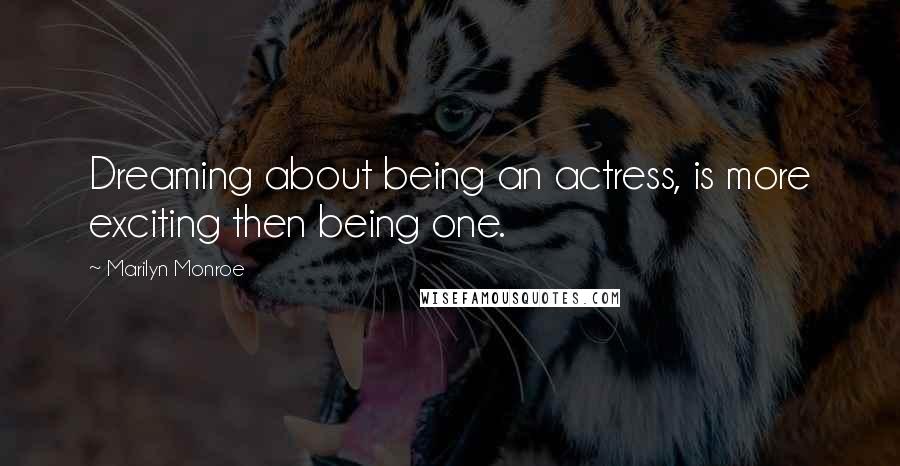 Marilyn Monroe Quotes: Dreaming about being an actress, is more exciting then being one.