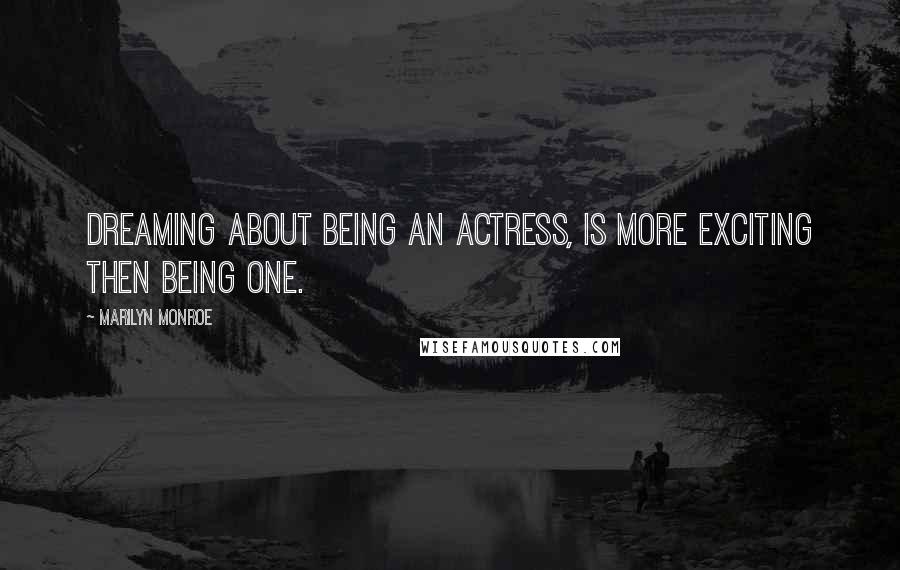 Marilyn Monroe Quotes: Dreaming about being an actress, is more exciting then being one.