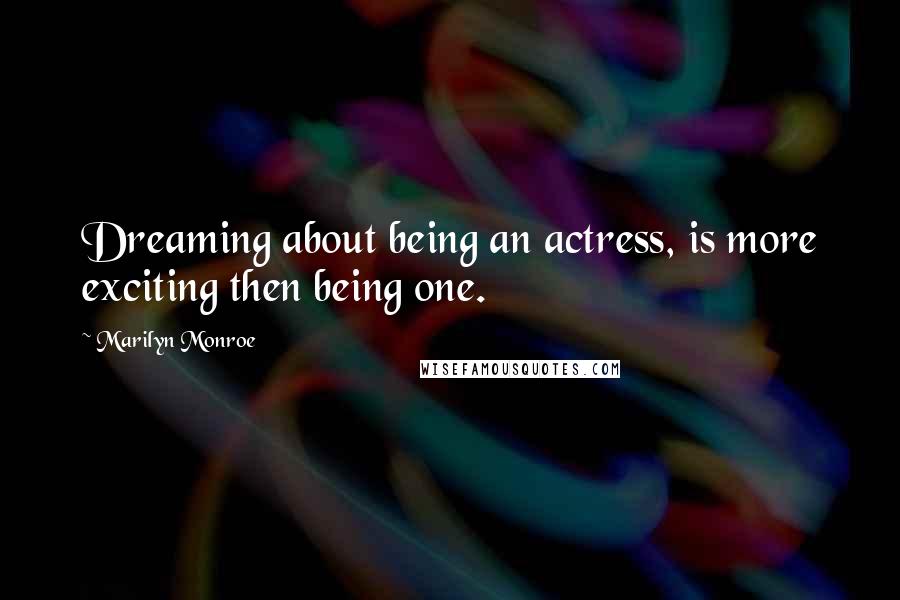 Marilyn Monroe Quotes: Dreaming about being an actress, is more exciting then being one.