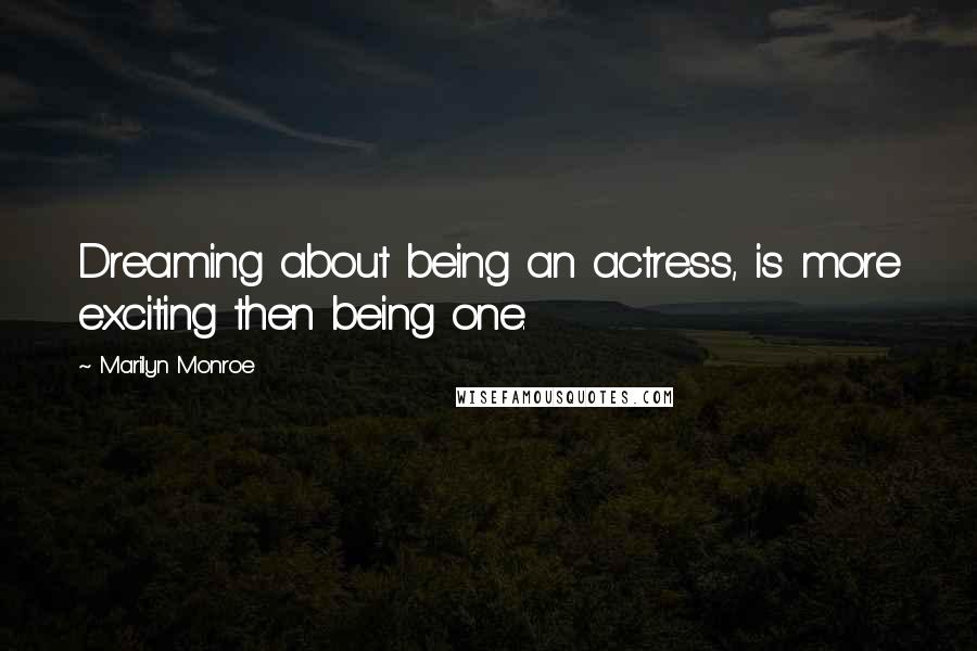 Marilyn Monroe Quotes: Dreaming about being an actress, is more exciting then being one.