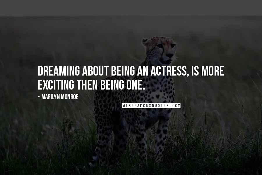 Marilyn Monroe Quotes: Dreaming about being an actress, is more exciting then being one.