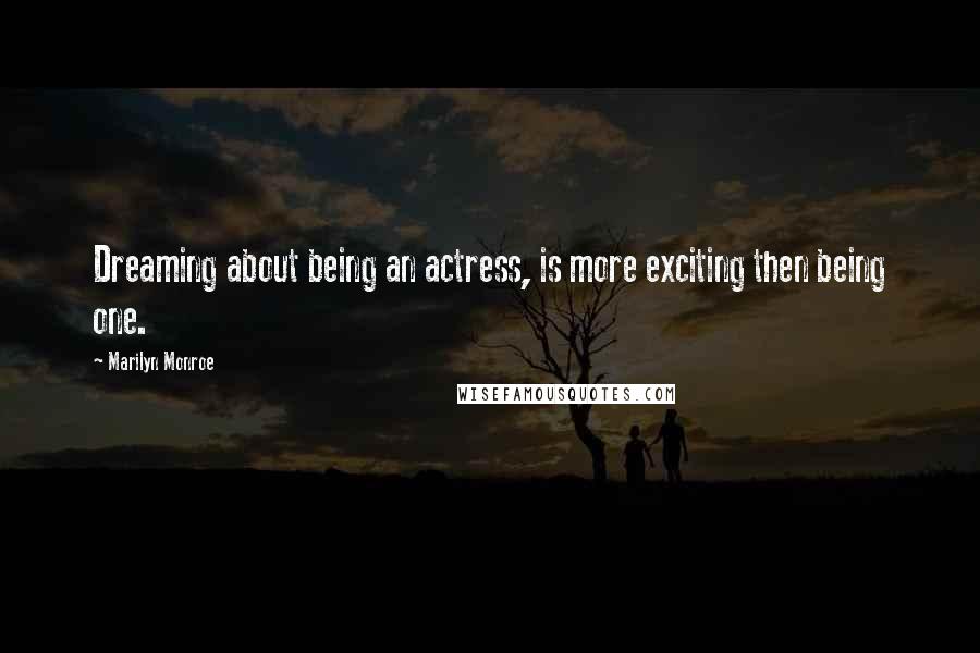 Marilyn Monroe Quotes: Dreaming about being an actress, is more exciting then being one.