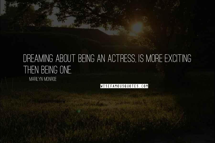 Marilyn Monroe Quotes: Dreaming about being an actress, is more exciting then being one.