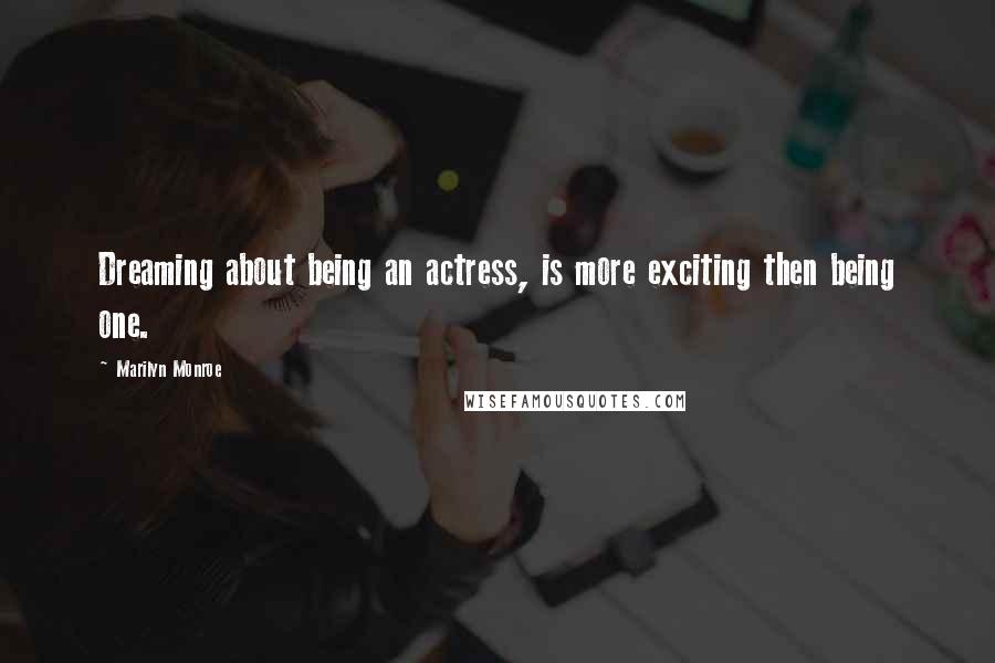 Marilyn Monroe Quotes: Dreaming about being an actress, is more exciting then being one.