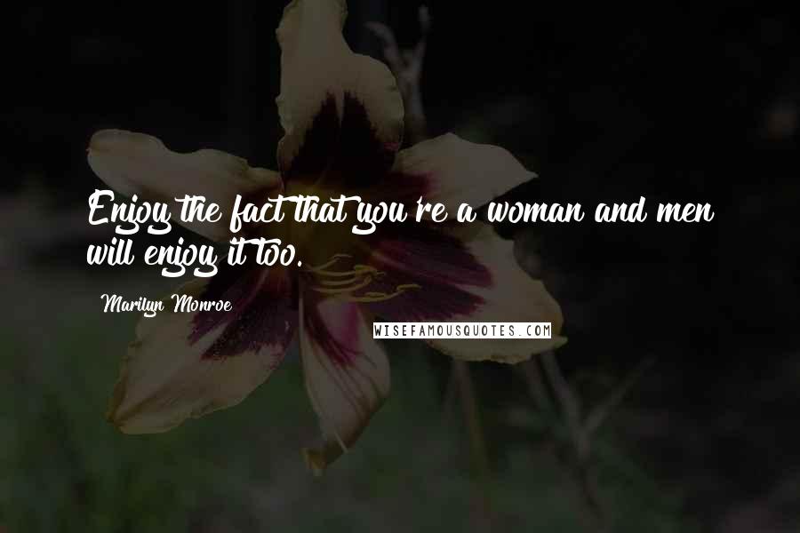 Marilyn Monroe Quotes: Enjoy the fact that you're a woman and men will enjoy it too.