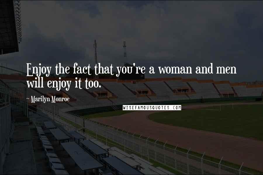 Marilyn Monroe Quotes: Enjoy the fact that you're a woman and men will enjoy it too.