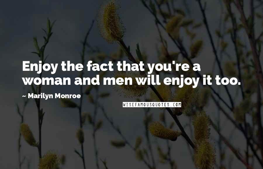 Marilyn Monroe Quotes: Enjoy the fact that you're a woman and men will enjoy it too.