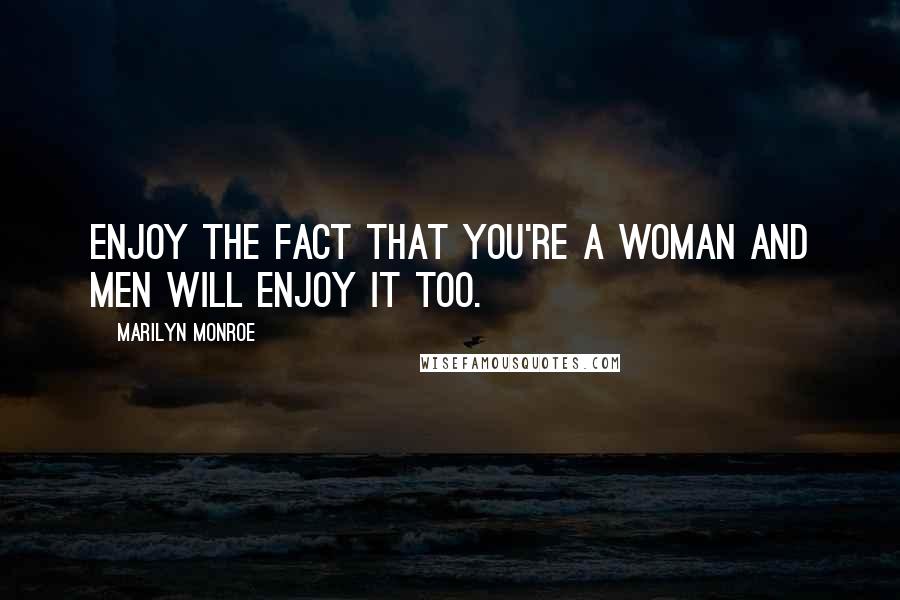 Marilyn Monroe Quotes: Enjoy the fact that you're a woman and men will enjoy it too.