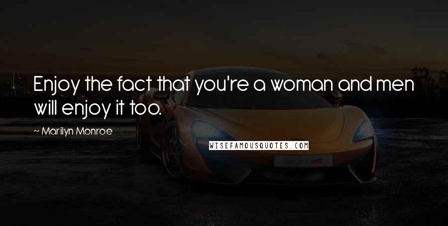 Marilyn Monroe Quotes: Enjoy the fact that you're a woman and men will enjoy it too.