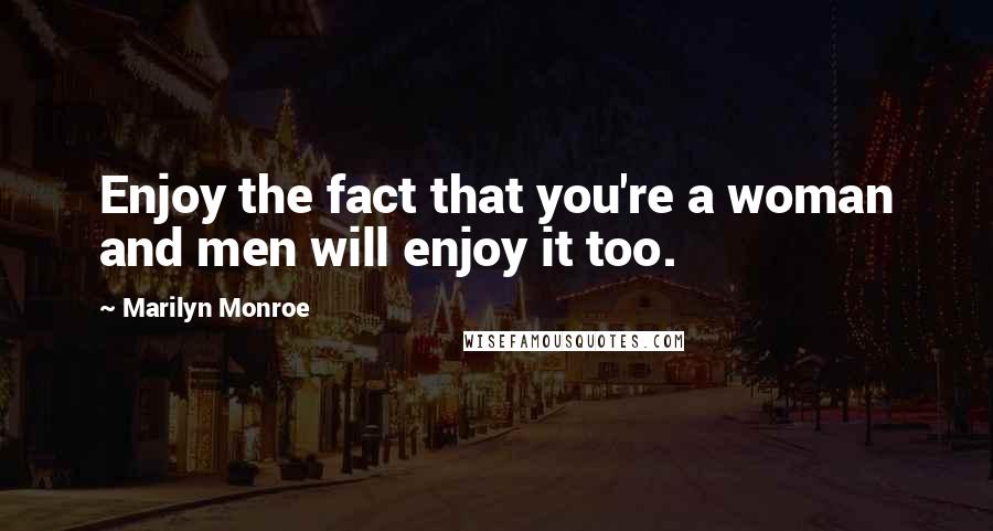 Marilyn Monroe Quotes: Enjoy the fact that you're a woman and men will enjoy it too.
