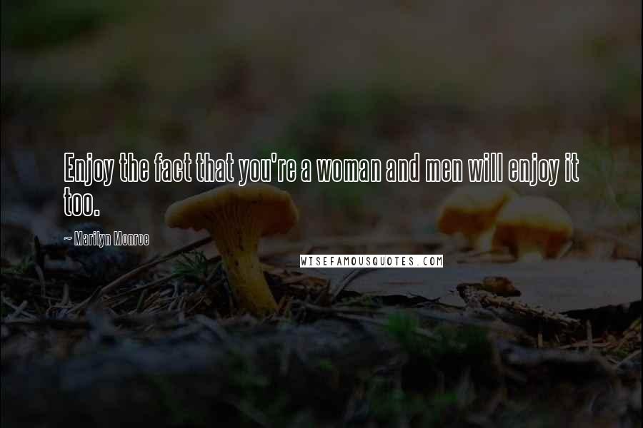 Marilyn Monroe Quotes: Enjoy the fact that you're a woman and men will enjoy it too.