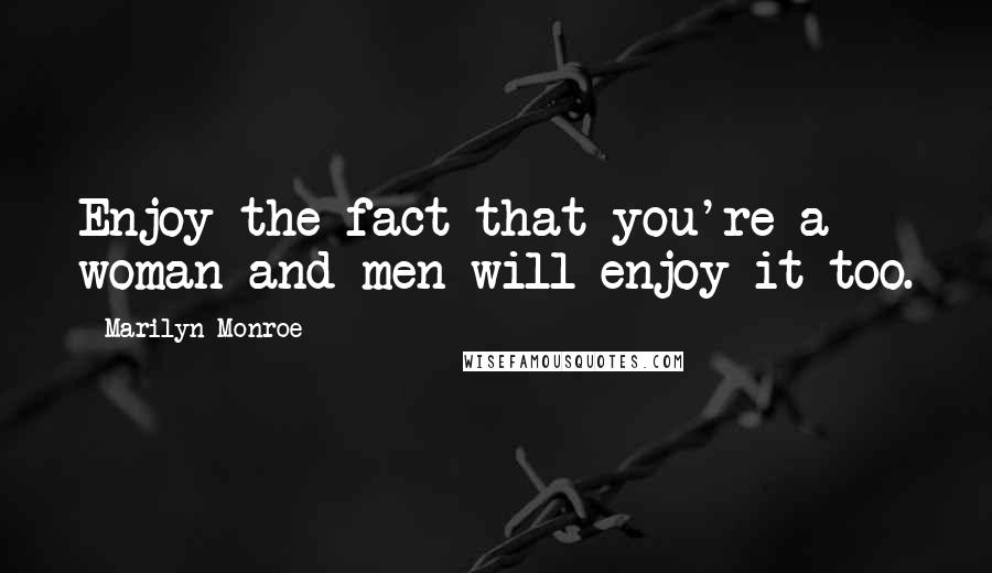 Marilyn Monroe Quotes: Enjoy the fact that you're a woman and men will enjoy it too.