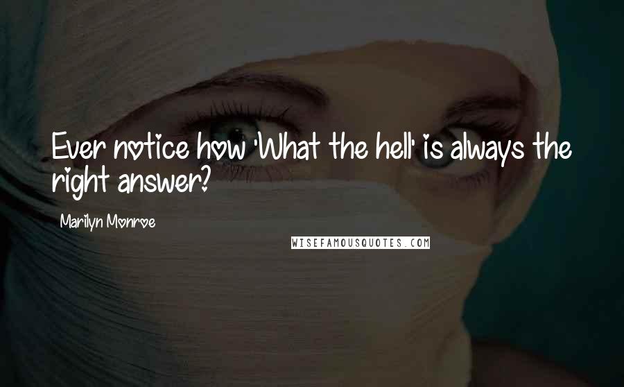 Marilyn Monroe Quotes: Ever notice how 'What the hell' is always the right answer?