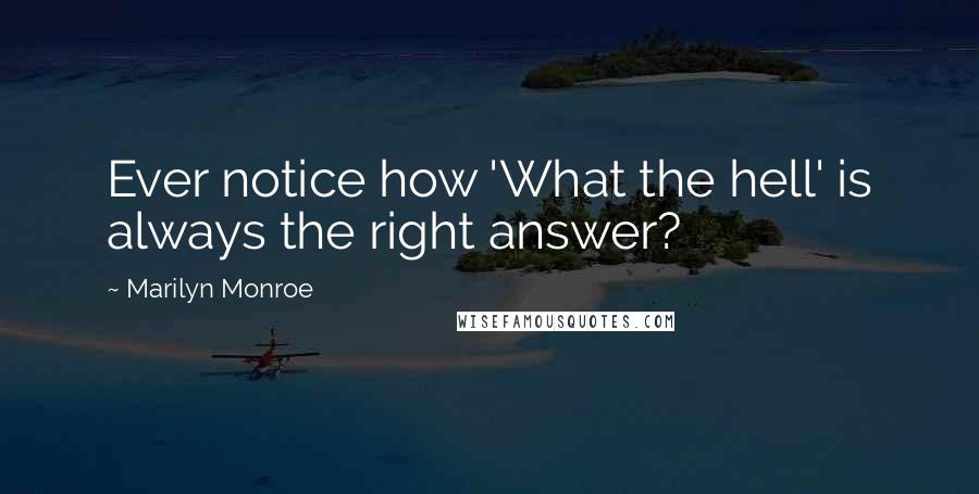 Marilyn Monroe Quotes: Ever notice how 'What the hell' is always the right answer?