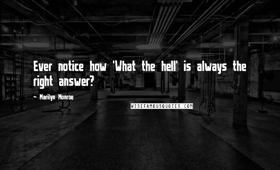 Marilyn Monroe Quotes: Ever notice how 'What the hell' is always the right answer?