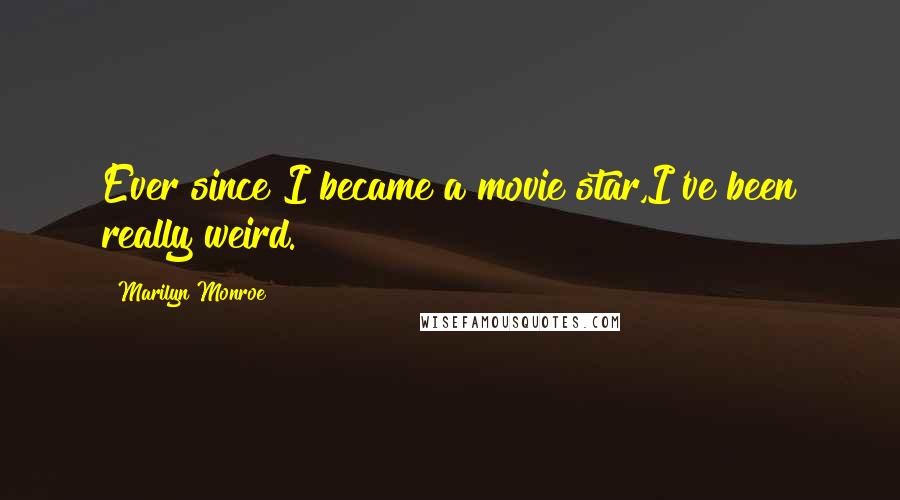 Marilyn Monroe Quotes: Ever since I became a movie star,I've been really weird.