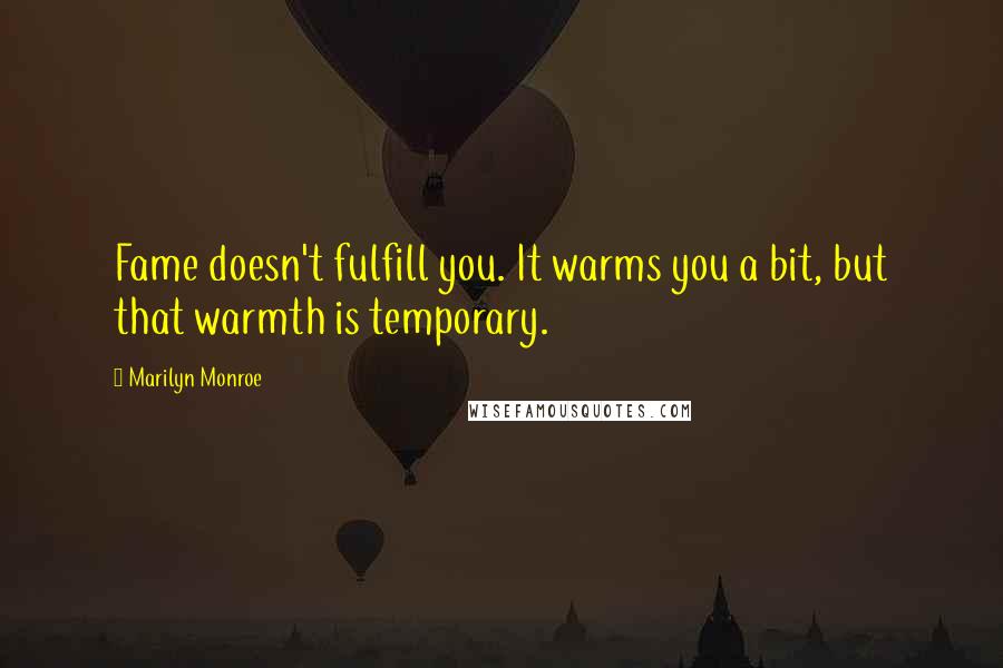 Marilyn Monroe Quotes: Fame doesn't fulfill you. It warms you a bit, but that warmth is temporary.