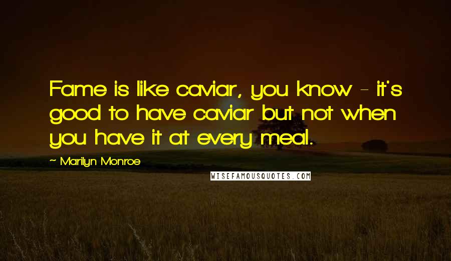 Marilyn Monroe Quotes: Fame is like caviar, you know - it's good to have caviar but not when you have it at every meal.