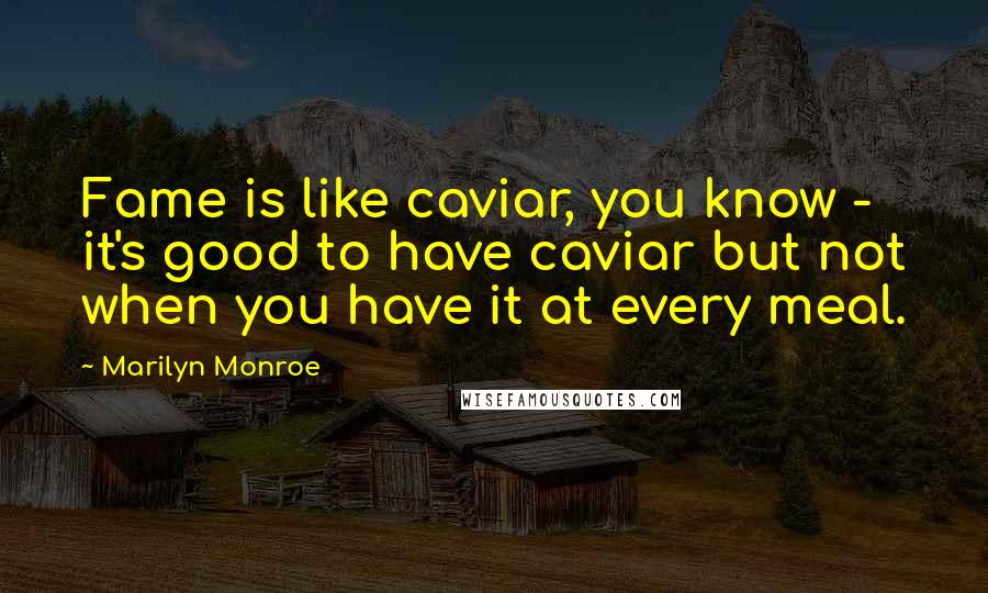 Marilyn Monroe Quotes: Fame is like caviar, you know - it's good to have caviar but not when you have it at every meal.