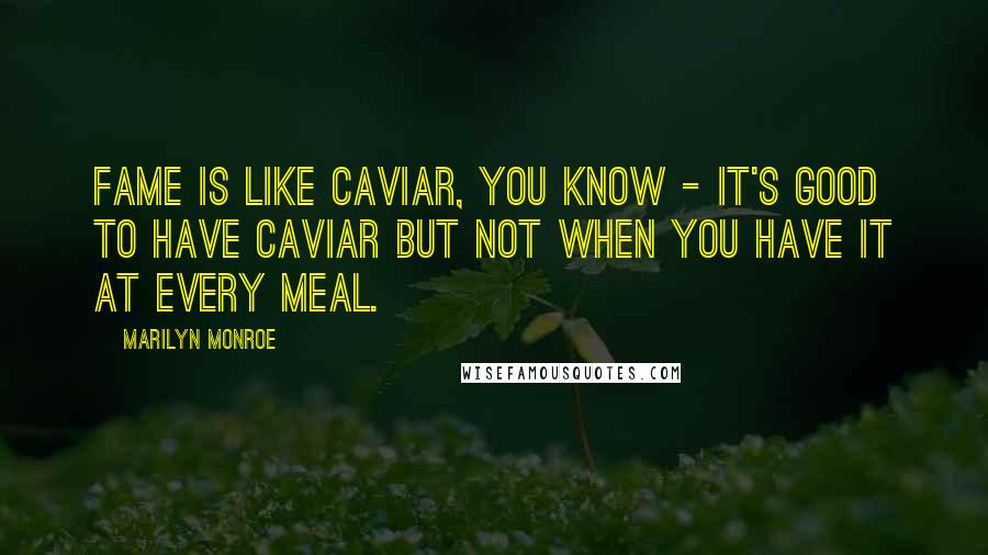 Marilyn Monroe Quotes: Fame is like caviar, you know - it's good to have caviar but not when you have it at every meal.