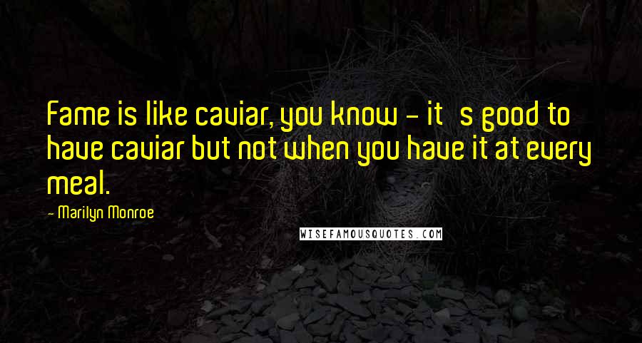 Marilyn Monroe Quotes: Fame is like caviar, you know - it's good to have caviar but not when you have it at every meal.