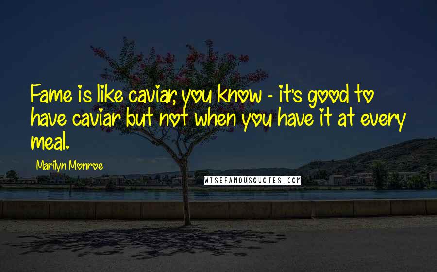 Marilyn Monroe Quotes: Fame is like caviar, you know - it's good to have caviar but not when you have it at every meal.
