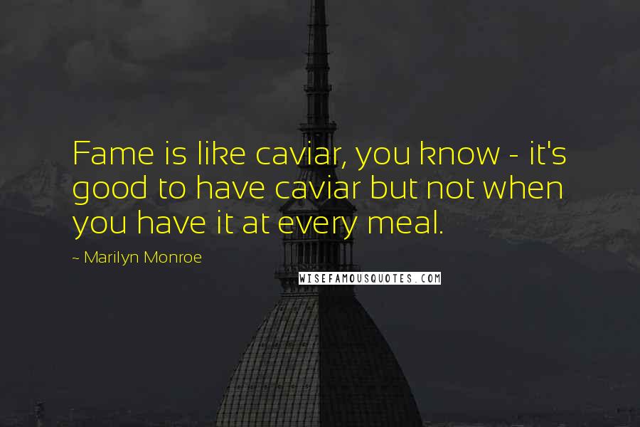 Marilyn Monroe Quotes: Fame is like caviar, you know - it's good to have caviar but not when you have it at every meal.