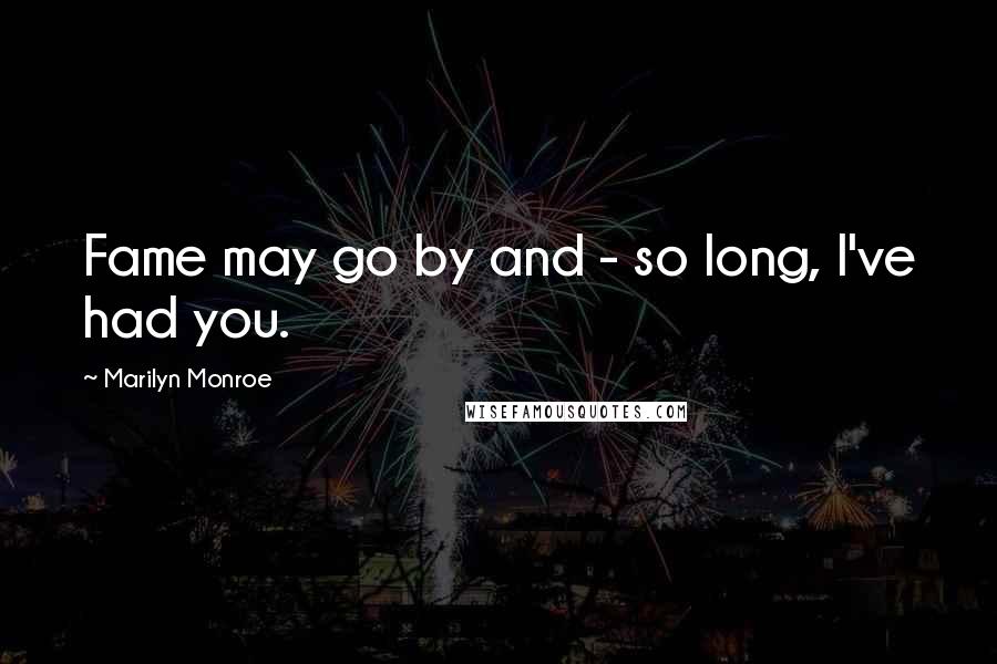 Marilyn Monroe Quotes: Fame may go by and - so long, I've had you.