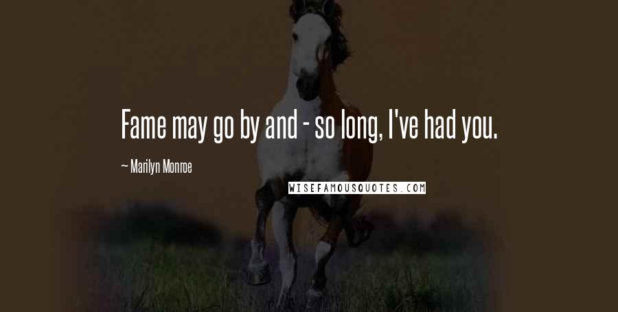 Marilyn Monroe Quotes: Fame may go by and - so long, I've had you.