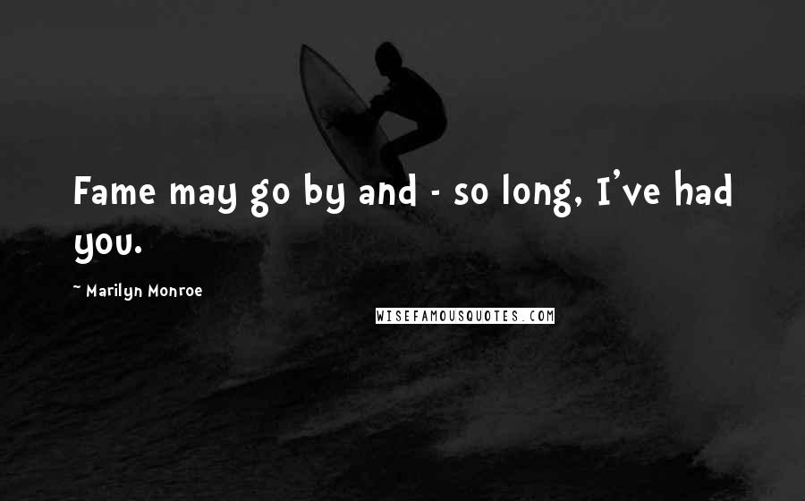 Marilyn Monroe Quotes: Fame may go by and - so long, I've had you.