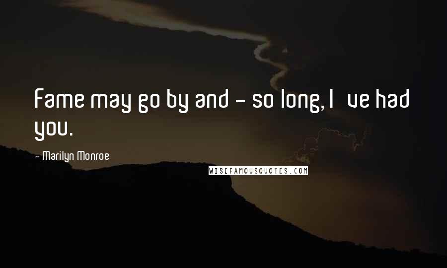 Marilyn Monroe Quotes: Fame may go by and - so long, I've had you.