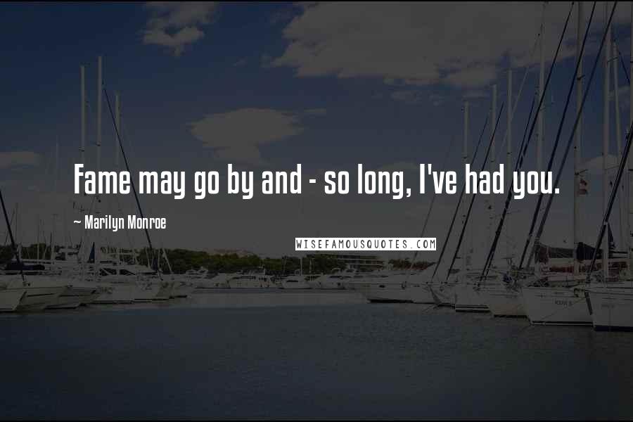 Marilyn Monroe Quotes: Fame may go by and - so long, I've had you.