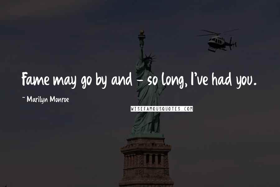 Marilyn Monroe Quotes: Fame may go by and - so long, I've had you.