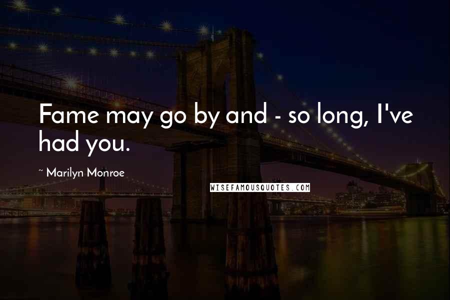 Marilyn Monroe Quotes: Fame may go by and - so long, I've had you.