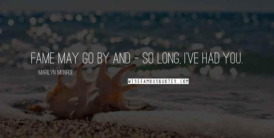 Marilyn Monroe Quotes: Fame may go by and - so long, I've had you.