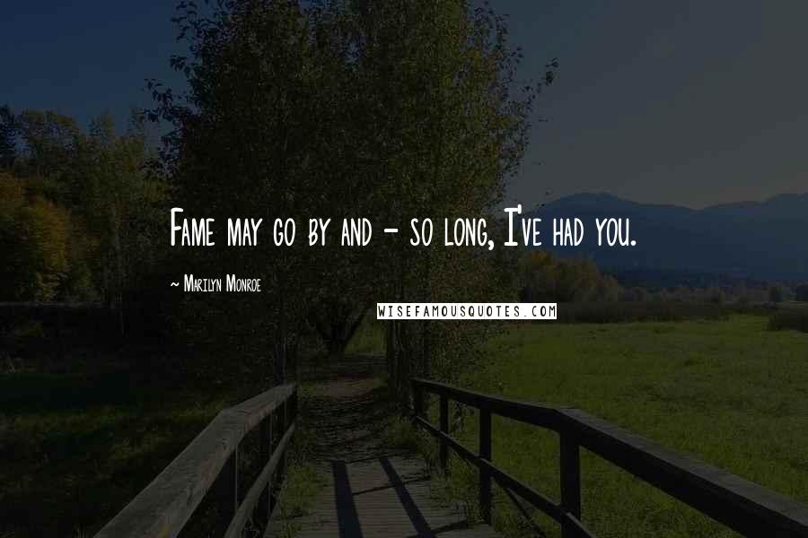 Marilyn Monroe Quotes: Fame may go by and - so long, I've had you.