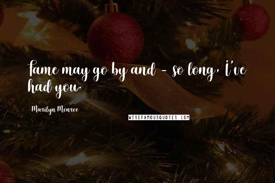 Marilyn Monroe Quotes: Fame may go by and - so long, I've had you.