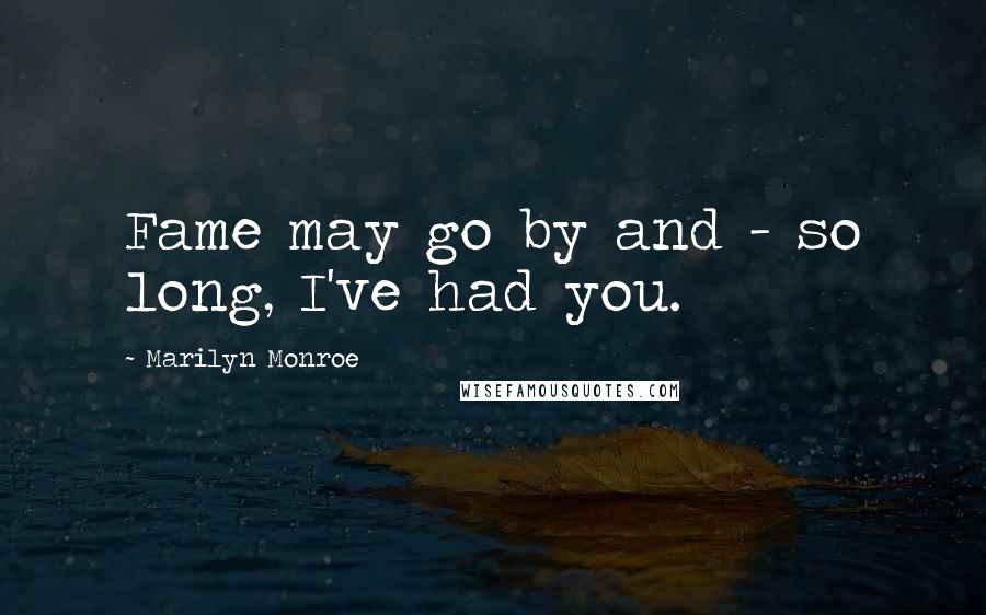 Marilyn Monroe Quotes: Fame may go by and - so long, I've had you.